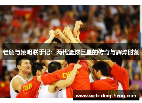 老詹与姚明联手记：两代篮球巨星的传奇与辉煌时刻