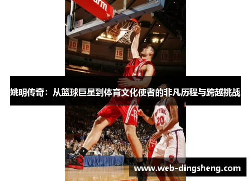 姚明传奇：从篮球巨星到体育文化使者的非凡历程与跨越挑战